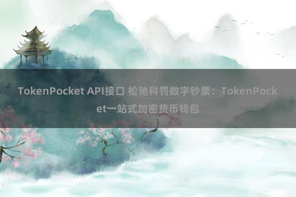 TokenPocket API接口 松驰科罚数字钞票：TokenPocket一站式加密货币钱包