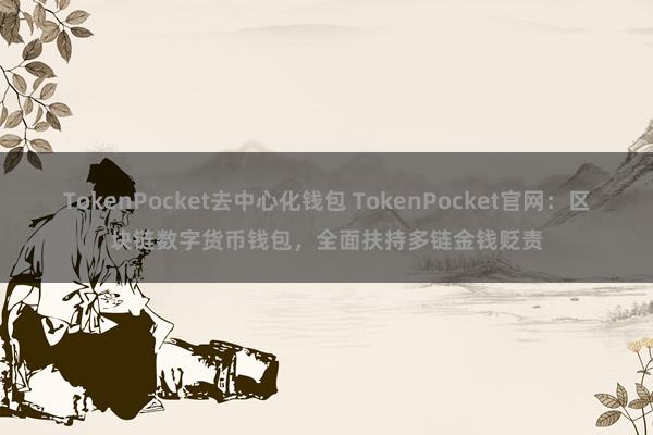 TokenPocket去中心化钱包 TokenPocket官网：区块链数字货币钱包，全面扶持多链金钱贬责