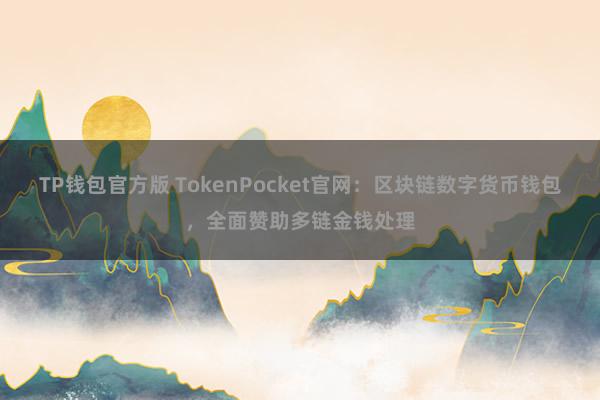 TP钱包官方版 TokenPocket官网：区块链数字货币钱包，全面赞助多链金钱处理