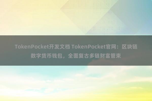 TokenPocket开发文档 TokenPocket官网：区块链数字货币钱包，全面复古多链财富管束