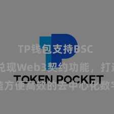 TP钱包支持BSC TP钱包兑现Web3契约功能，打造方便高效的去中心化数字金钱处置系统