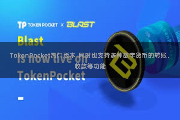 TokenPocket热门版本  同时也支持多种数字货币的转账、收款等功能