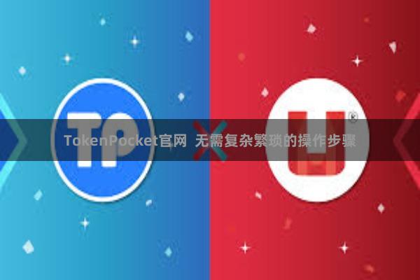 TokenPocket官网  无需复杂繁琐的操作步骤